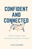 Confident and Connected: A Guide to Technology for Adults Who Already Use it (and Want to Use it Better)