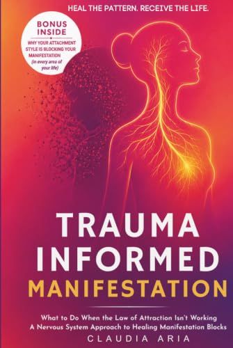 Trauma-Informed Manifestation: What to Do When the Law of Attraction Isn't Working: A Nervous System Approach to Healing Manifestation Blocks