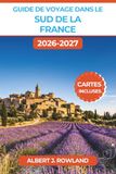Guide France Travel Guide 2026-2027 (Full Color): Lavender Fields, Hilltop Villages, Côte d'Azur Beaches, Scenic Routes, Occitanie, Detailed Maps