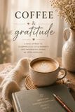 Coffee & Gratitude: A Daily Journal for Mindful Moments, Reflection and Everyday Joy