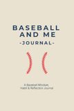 BASEBALL AND ME JOURNAL: A Baseball Mindset, Habit & Reflection Kit: Youth Training Log & Game Day Performance Tracker for Kids and Boys Age 8-12