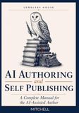 AI Authoring and Self Publishing: A Complete Manual for the AI-Assisted Author