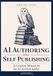 AI Authoring and Self Publishing: A Complete Manual for the AI-Assisted Author