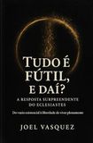 Tudo é Fútil, e daí? A Resposta Surpreendente do Eclesiastes: Do vazio existencial à liberdade de viver plenamente