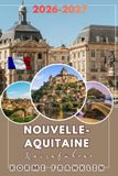NOUVELLE-AQUITAINE REISEFÜHRER 2026-2027: Ein aufschlussreicher Reiseplaner nach Bordeaux, Dordogne und an die französische Baskenküste