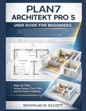 PLAN7 Architekt Pro 5 User Guide for Beginners: Step-by-Step Home Design, Floor Plans, and 3D House Modeling