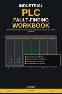 Industrial PLC Fault-Finding Workbook: 50 Brand-Agnostic Diagnostic Scenarios with Solutions for Maintenance and Controls Technicians