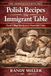 POLISH RECIPES: THE IMMIGRANT TABLE: From Village Kitchens to American Cities