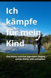 Ich kämpfe für mein Kind: Eine Mutter zwischen Jugendamt, Umgang und der Stärke, nicht aufzugeben