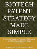 BIOTECH PATENT STRATEGY MADE SIMPLE: A Practical Guide to Protecting, Managing, and Monetizing Biotechnology Innovations