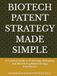 BIOTECH PATENT STRATEGY MADE SIMPLE: A Practical Guide to Protecting, Managing, and Monetizing Biotechnology Innovations