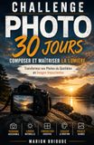 Challenge photo 30 jours Composer et maîtriser la lumière: Transformez vos Photos du Quotidien en Images Impactantes