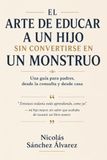 EL ARTE DE EDUCAR A UN HIJO SIN CONVERTIRSE EN UN MONSTRUO: Una guía para padres, desde la consulta y desde casa