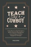 Teach Bol Teach Like A Cowboy: Using Horsemanship Principles to Master Classroom Management, Lesson Design, & Student Engagement Strategies Paperback
