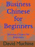 Business Chinese for Beginners: Practical Mandarin for Workplace Communication and Daily Business Situations