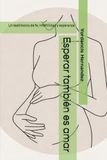 Esperar tambien es amar: Un testimonio de fe, infertilidad y esperanza
