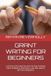 GRANT WRITING FOR BEGINNERS: A STEP-BY-STEP GUIDE ON HOW TO FIND FUNDING, WRITE POWERFUL PROPOSALS, AND WIN GRANTS WITH NO EXPERIENCE