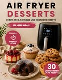 AIR FRYER DESSERTS: Air Fryer Dessert Rezepte: 30 einfache und schnelle Rezepte für Kuchen, Cookies, Brownies, Cheesecakes und süße Leckereien
