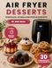 AIR FRYER DESSERTS: Air Fryer Dessert Rezepte: 30 einfache und schnelle Rezepte für Kuchen, Cookies, Brownies, Cheesecakes und süße Leckereien