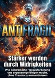 Antifragil: Stärker werden durch Widrigkeiten: Wie kontrollierte Herausforderung uns anpassungsfähiger macht, ohne Trauma zu romantisieren