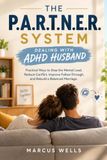 DEALING WITH ADHD HUSBAND: THE P.A.R.T.N.E.R. SYSTEM. Practical Ways to Stop the Mental Load, Reduce Conflict, Improve Follow-Through, and Rebuild a Balanced Marriage