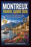 MONTREUX TRAVEL GUIDE 2026: Explore the Jazz Festival, Freddie Mercury's Legacy, Rochers-de-Naye, Lavaux Wine Trails, Castle Chillon, Lakefront Dining, and Hidden Alpine Gems on Switzerland's Most Beau