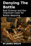 Denying the Bottle: Bad Science and the Unproven Case for Bottle Weaning