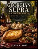 Supra Georgian Cookbook: 2026–2027 The Flavors of Georgian Supra, from Kakheti Wine-Country Feasts and Adjarian Cheese Pastries to Svaneti Mountain Herbs and Traditional Celebration Foods