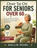 Chair Tai Chi for Seniors Over 60: 50+ Easy, Fully Illustrated 10-Minute Seated Tai Chi Routines with a 4-Week Plan to Improve Balance, Relieve Stiffness, Prevent Falls, and Stay Strong and Independent