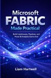 Microsoft Fabric Made Practical: Build Lakehouses, Pipelines, and Power BI Analytics End-to-End (Step-by-Step Projects)