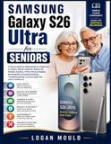 Samsung Galaxy S26 Ultra for Seniors: A Simple Step-by-Step Guide for Beginners to Master Setup, Android, Galaxy AI, Gemini, Camera, S Pen, Privacy ... and Everyday Use with Confidence.