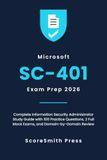 Microsoft SC-401 Exam Prep 2026: Complete Information Security Administrator Study Guide with 100 Practice Questions, 2 Full Mock Exams, and Domain-by-Domain Review
