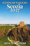 Guida Scozia Guida di Viaggio 2027: Esplora Edimburgo, Glasgow, Highlands, Isola di Skye, castelli, itinerari panoramici, whisky, escursioni e percorsi pratici