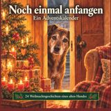 Noch einmal anfangen — Ein Adventskalender: 24 Weihnachtsgeschichten eines alten Hundes — Adventskalender-Buch als Weihnachts- oder Wichtelgeschenk