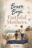 Brave Boys, Faithful Mothers: A 31-Day Devotional for Boy Mommas & Boys with Special Needs Growing Closer to God