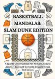 Basketball Mandalas: Slam Dunk Edition: A Sports Coloring Book for All Ages, Kids to Adults, Basketball Fans, – Easy and Complex Designs for All Skill Levels