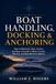 Boat Handling, Docking & Anchoring: How to Maneuver, Dock, Anchor, and Stay in Control in Wind, Current, Marinas, and Real-World Conditions