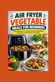 Air Fryer Vegetable Meals for Beginners