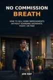 No Commission Breath: How to Sell Home Improvements Without Sounding Desperate, Pushy, or Fake