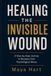 HEALING THE INVISIBLE WOUND: A Step-by-Step Journey to Recovery from Psychological Abuse Maya Hart