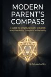 The Independently Published The Modern Parent's Compass: A Comprehensive Field Guide to Raising Resilient, Confident, and Compassionate Children