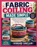 FABRIC COILING MADE SIMPLE: A Beginner-Friendly Guide to Creating Handmade Baskets, Decorative Crafts, and Functional Textile Designs with Fabric Techniques