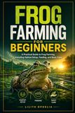 Frog Farming For Beginners: A Practical Guide to Frog Farming, Including Habitat Setup, Feeding, and Basic Care