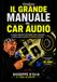 Il grande manuale del Car Audio: Dalla progettazione alla taratura: tutto quello che devi sapere per realizzare il tuo impianto