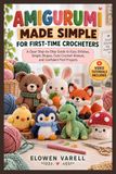 AMIGURUMI MADE SIMPLE FOR FIRST-TIME CROCHETERS: A Clear Step-by-Step Guide to Easy Stitches, Simple Shapes, Cute Crochet Animals, and Confident First Projects