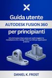 Guida Autodesk Guida utente per principianti: Istruzioni passo dopo passo per padroneggiare la modellazione 3D, il design CAD e la CAM per applicazioni pratiche