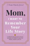 Mom, I Want to Remember Your Life Story: A Guided Prompt Journal & Memory Keepsake for a Mother to Share Her Journey, Wisdom, and Love
