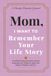 Mom, I Want to Remember Your Life Story: A Guided Prompt Journal & Memory Keepsake for a Mother to Share Her Journey, Wisdom, and Love