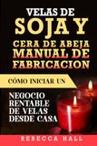 VELAS DE SOJA Y CERA DE ABEJA Manuel de fabrication : Comment démarrer une entreprise rentable de bougies depuis chez soi