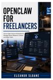 OpenClaw for Freelancers: Use an Open-Source AI Assistant to Manage Clients, Research, Content, and Admin Tasks